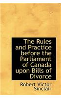 The Rules and Practice Before the Parliament of Canada Upon Bills of Divorce: (English)