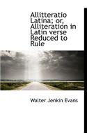 Allitteratio Latina; Or, Alliteration in Latin Verse Reduced to Rule