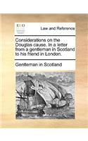 Considerations on the Douglas Cause. in a Letter from a Gentleman in Scotland to His Friend in London.