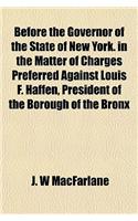 Before the Governor of the State of New York. in the Matter of Charges Preferred Against Louis F. Haffen, President of the Borough of the Bronx