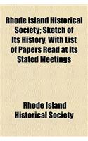 Rhode Island Historical Society; Sketch of Its History, with List of Papers Read at Its Stated Meetings: (English)