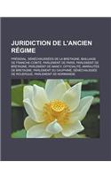 Juridiction de L'Ancien Regime: Presidial, Senechaussees de La Bretagne, Bailliage de Franche-Comte, Parlement de Paris, Parlement de Bretagne, Parlem(French)