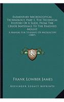 Elementary Microscopical Technology, Part 1, The Technical History Of A Slide, From The Crude Materials To The Finished Mount: A Manual For Students Of Microscopy (1887)