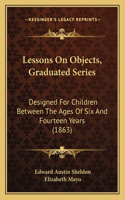 Lessons on Objects, Graduated Series: Designed for Children Between the Ages of Six and Fourteen Years (1863)