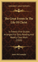 Great Events in the Life of Christ: In Twenty-Five Studies Arranged for Daily Reading and Weekly Class Work (1910)