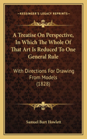 Treatise On Perspective, In Which The Whole Of That Art Is Reduced To One General Rule