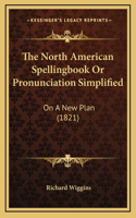 The North American Spellingbook Or Pronunciation Simplified: On A New Plan (1821)