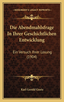 Abendmahlsfrage In Ihrer Geschichtlichen Entwicklung: Ein Versuch Ihrer Losung (1904)