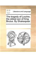 The tragedy of Locrine, the eldest son of King Brutus. By Shakespear.