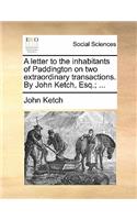 A Letter to the Inhabitants of Paddington on Two Extraordinary Transactions. by John Ketch, Esq.; ...