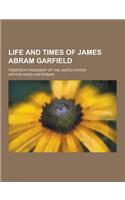 Life and Times of James Abram Garfield; Twentieth President of the United States