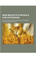 New Mexico's Struggle for Statehood; Sixty Years of Effort to Obtain Self Government: (English)