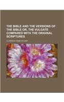 The Bible and the Versions of the Bible Or, the Vulgate Compared with the Original Scriptures