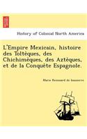 L'Empire Mexicain, Histoire Des Tolte Ques, Des Chichime Ques, Des Azte Ques, Et de La Conque Te Espagnole.