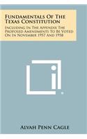 Fundamentals Of The Texas Constitution: Including In The Appendix The Proposed Amendments To Be Voted On In November 1957 And 1958