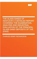 The Glass Sands of Kentucky; A Detailed Report Covering the Examination, Analysis and Industrial Evaluation of the Principal Glass Sand Deposits of the State