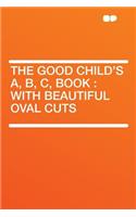 The Good Child's A, B, C, Book: With Beautiful Oval Cuts: With Beautiful Oval Cuts