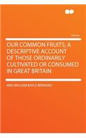 Our Common Fruits; A Descriptive Account of Those Ordinarily Cultivated or Consumed in Great Britain