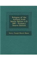 Religion of the Ancient Irish Saints: Before A.D. 600: Before A.D. 600