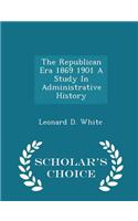 Republican Era 1869 1901 a Study in Administrative History - Scholar's Choice Edition