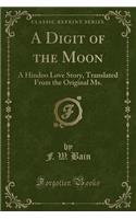 A Digit of the Moon: A Hindoo Love Story, Translated from the Original Ms. (Classic Reprint)