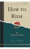 How to Ride (Classic Reprint): (English)