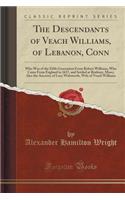 The Descendants of Veach Williams, of Lebanon, Conn: Who Was of the Fifth Generation from Robert Williams, Who Came from England in 1637, and Settled at Roxbury, Mass;; Also the Ancestry of Lucy Walsworth, Wife of Veach Williams (Classic Reprint)