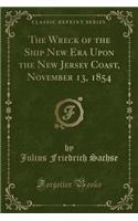 The Wreck of the Ship New Era Upon the New Jersey Coast, November 13, 1854 (Classic Reprint)