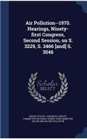 Air Pollution--1970. Hearings, Ninety-first Congress, Second Session, on S. 3229, S. 3466 [and] S. 3546