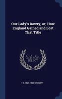 Our Lady's Dowry, or, How England Gained and Lost That Title