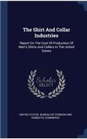 The Shirt And Collar Industries: Report On The Cost Of Production Of Men's Shirts And Collars In The United States
