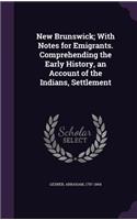 New Brunswick; With Notes for Emigrants. Comprehending the Early History, an Account of the Indians, Settlement