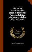 Bailey Controversy in Texas, with Lessons from the Political Life-Story of a Fallen Idol .. Volume 1