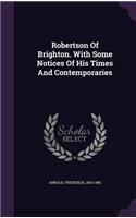 Robertson Of Brighton. With Some Notices Of His Times And Contemporaries