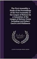 First Assembly; a Study of the Proceedings of the First Assembly of the League of Nations by a Committee of the League of Nations Union Including Lord Robert Cecil & Lord Phillimore