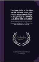The Great Rolls of the Pipe for the Second, Third, and Fourth Years of the Reign of King Henry the Second, A.D. 1155, 1156, 1157, 1158: Now First Printed From the Originals in the Custody of the Right Hon. the Master of the Rolls, Under the Care of the Re