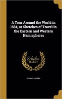 A Tour Around the World in 1884, or Sketches of Travel in the Eastern and Western Hemispheres