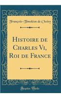 Histoire de Charles VI, Roi de France (Classic Reprint)