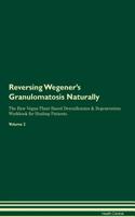Reversing Wegener's Granulomatosis: Naturally The Raw Vegan Plant-Based Detoxification & Regeneration Workbook for Healing Patients. Volume 2