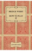 Bridge Whist - How To Play It - With Full Direction, Numerous Examples, Analyses, Illustrative Deals, And A Complete Code Of Laws, With Notes Indicating The Differing Practices At The Most Prominent Clubs