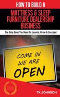 How to Build a Mattress and Sleep Furniture Dealership Business (Special Edition: The Only Book You Need to Launch, Grow & Succeed: The Only Book You Need to Launch, Grow & Succeed