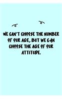 We can't choose the number of our age, but we CAN choose the age of our attitude. Journal