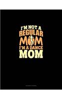 I'm Not A Regular Mom I'm A Dance Mom