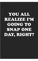 You All Realize I'm Going to Snap One Day, Right?