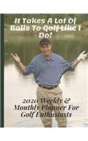 It Takes A Lot Of Balls To Golf Like I Do! - 2020 Weekly & Monthly Planner For Golf Enthusiasts