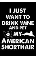 I Just Want To Drink Wine And Pet My American Shorthair: Cute American Shorthair Ruled Notebook, Great Accessories & Gift Idea for American Shorthair Owner & Lover.default Ruled Notebook With An Inspiratio