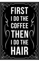 First I Do the Coffee Then I Do the Hair: This 6"X 9" blank line journal makes a great gift idea for any Hair Stylist, Hairdresser, Salon Owner, Barber, Women.