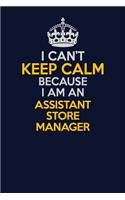 I Can't Keep Calm Because I Am An Assistant Store Manager: Career journal, notebook and writing journal for encouraging men, women and kids. A framework for building your career.