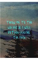 Throw Me To The Wolves & I Will Return Leading The Pack
