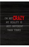 I'm Not Crazy My Reality Is Just Different Than Yours